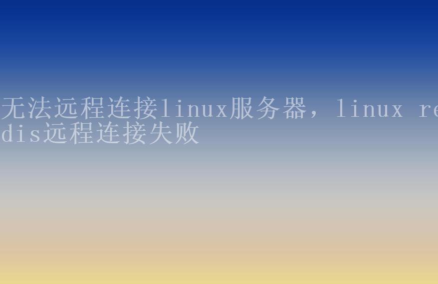 无法远程连接linux服务器，linux redis远程连接失败2