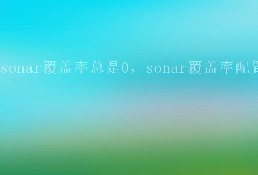 sonar覆盖率总是0，sonar覆盖率配置1