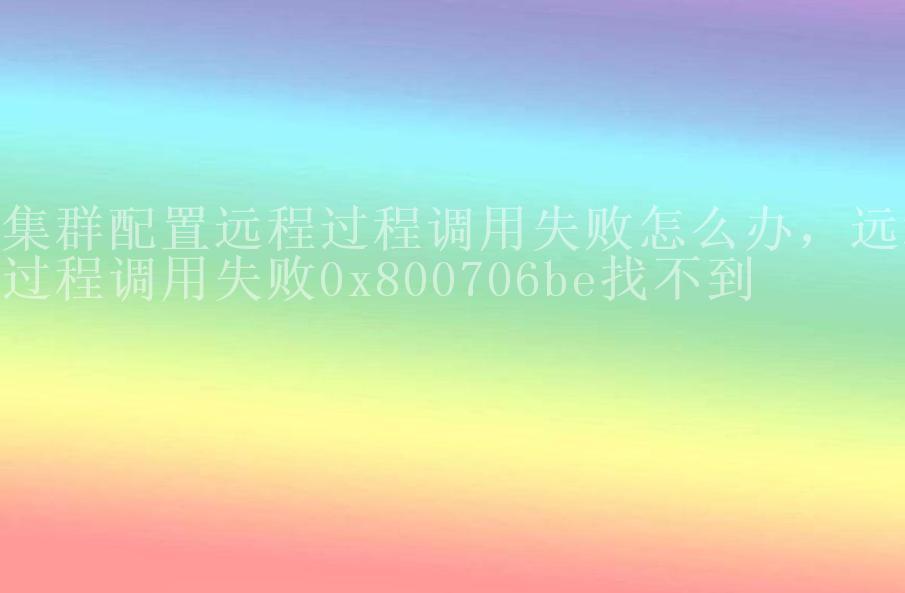 集群配置远程过程调用失败怎么办，远程过程调用失败0x800706be找不到2