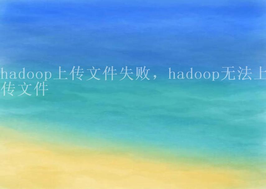 hadoop上传文件失败，hadoop无法上传文件1