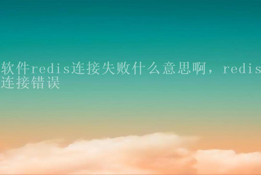 软件redis连接失败什么意思啊，redis连接错误1