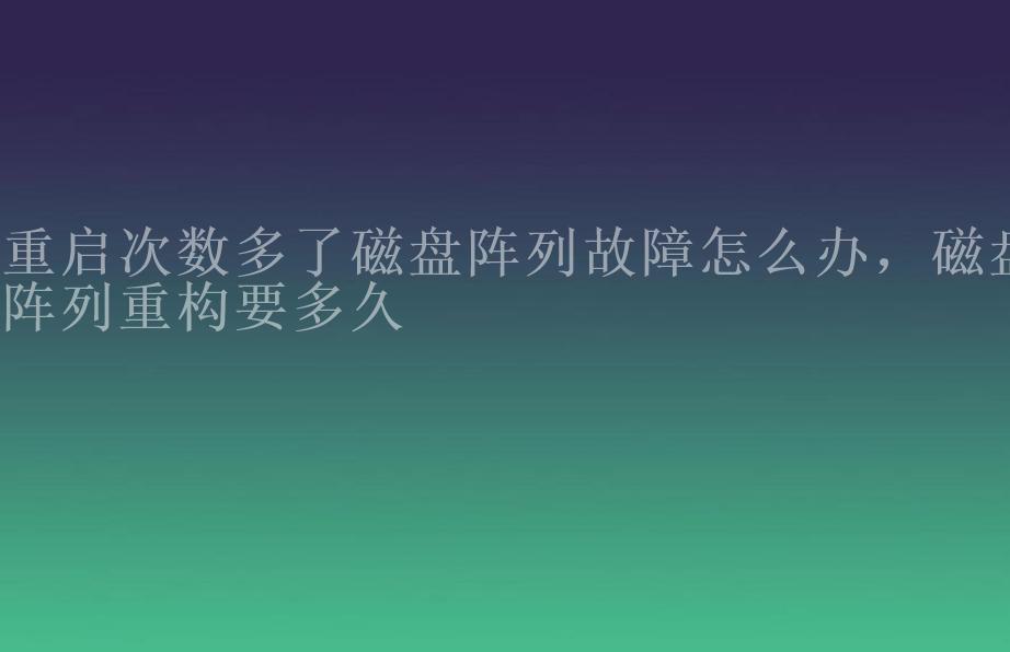 重启次数多了磁盘阵列故障怎么办，磁盘阵列重构要多久1