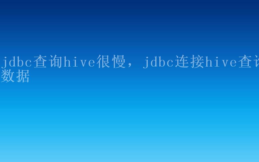 jdbc查询hive很慢，jdbc连接hive查询数据2