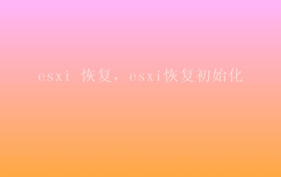 esxi 恢复，esxi恢复初始化1