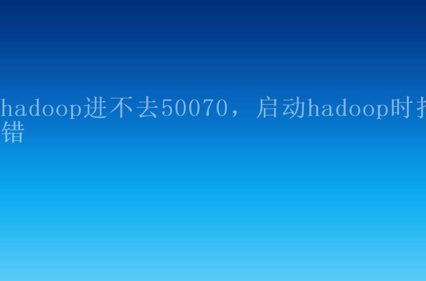 hadoop进不去50070，启动hadoop时报错1