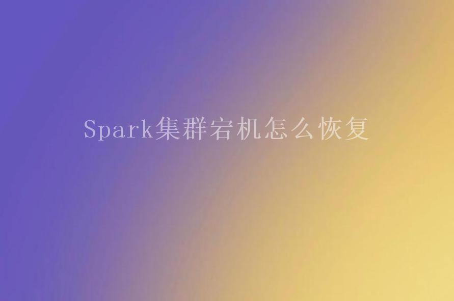 Spark集群宕机怎么恢复1