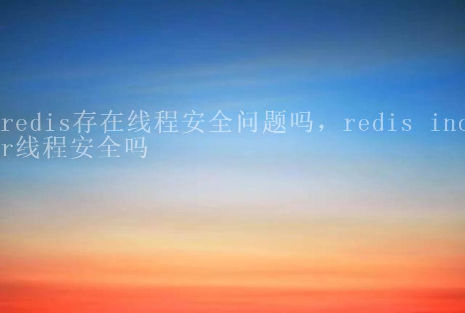 redis存在线程安全问题吗，redis incr线程安全吗1