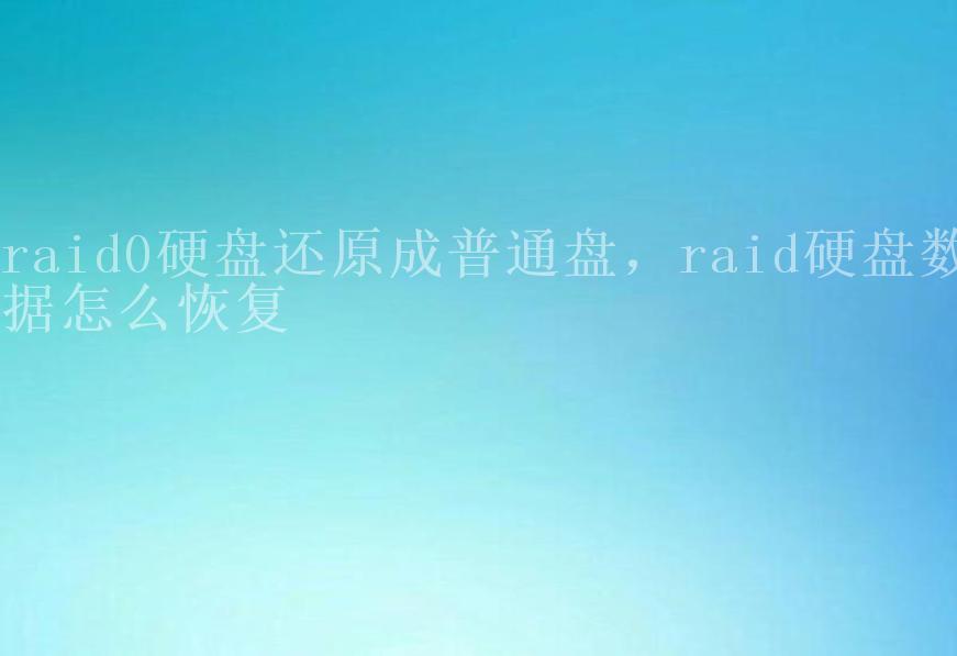 raid0硬盘还原成普通盘，raid硬盘数据怎么恢复1