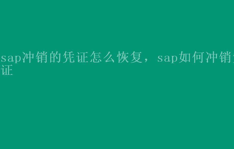 sap冲销的凭证怎么恢复，sap如何冲销凭证2