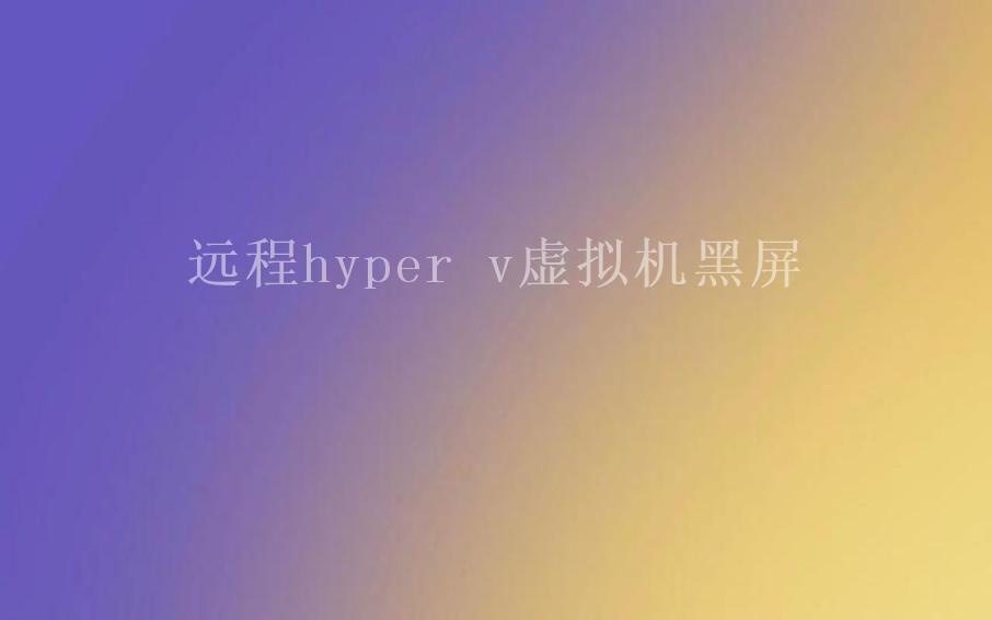 远程hyper v虚拟机黑屏1