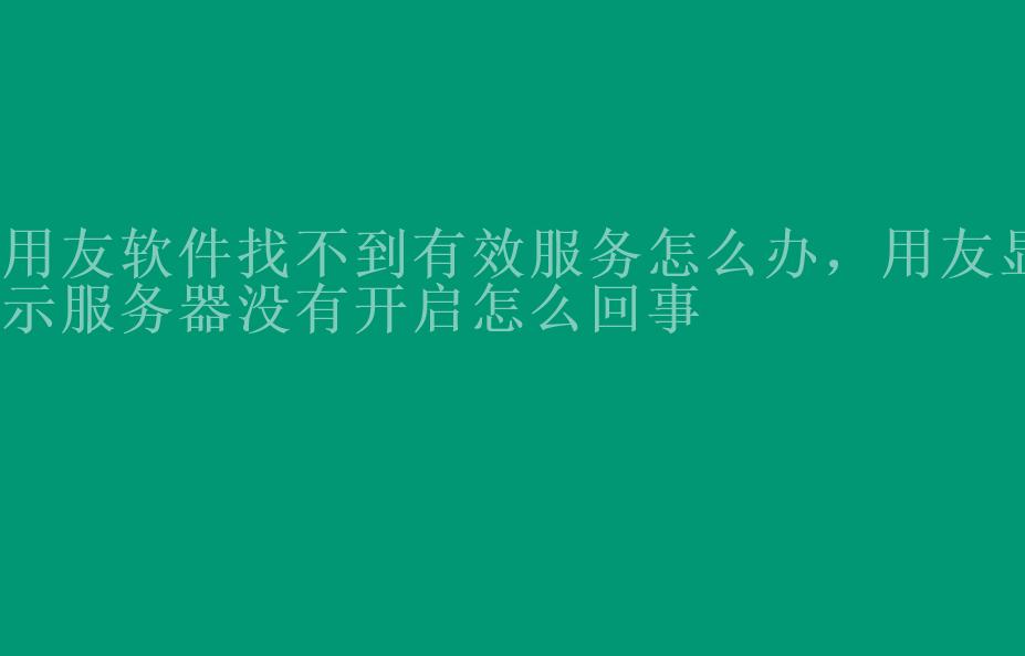 用友软件找不到有效服务怎么办，用友显示服务器没有开启怎么回事2