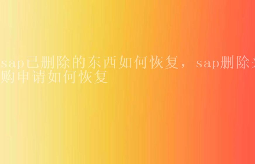 sap已删除的东西如何恢复，sap删除采购申请如何恢复1