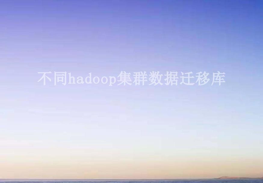 不同hadoop集群数据迁移库1