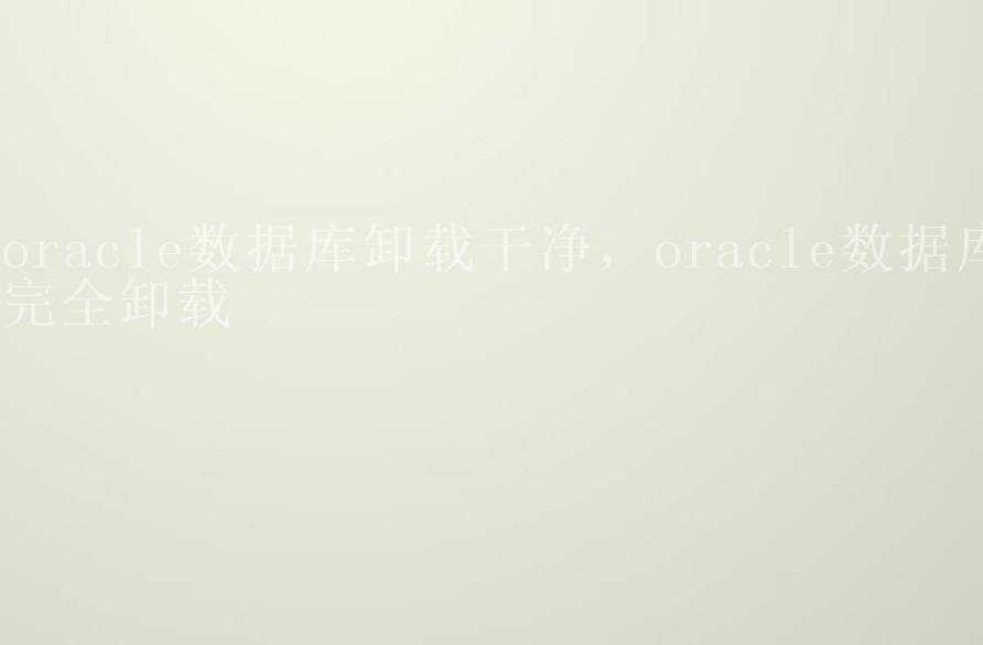 oracle数据库卸载干净，oracle数据库完全卸载1