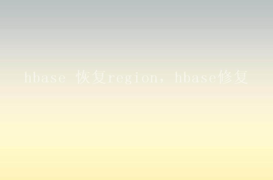 hbase 恢复region，hbase修复2