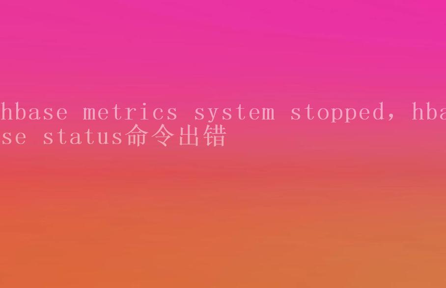 hbase metrics system stopped，hbase status命令出错1