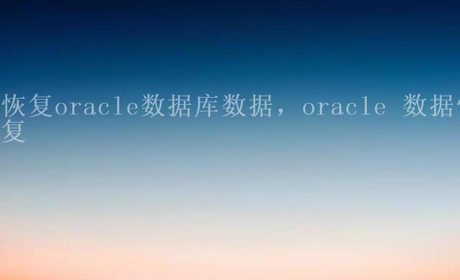 恢复oracle数据库数据，oracle 数据恢复2