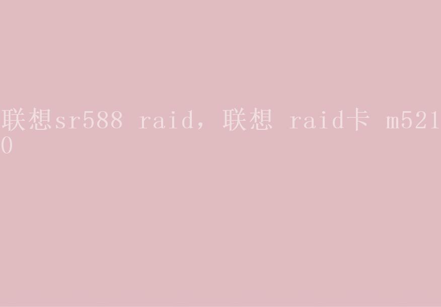 联想sr588 raid，联想 raid卡 m52101