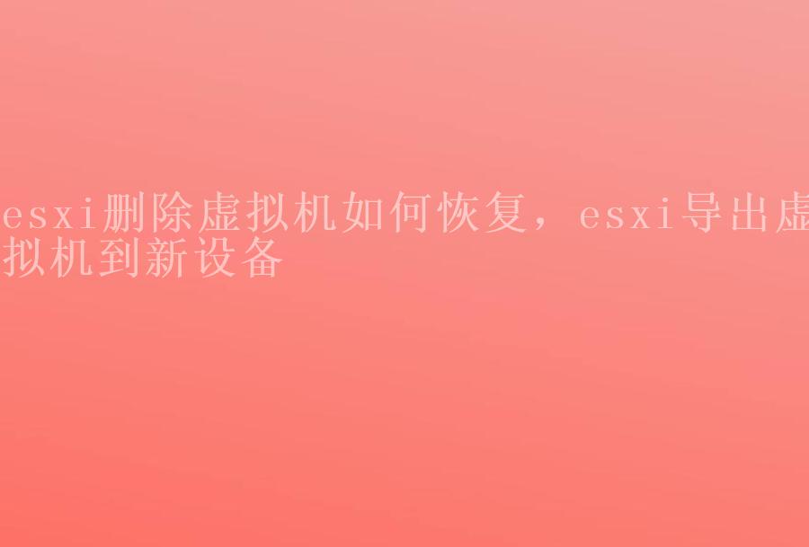 esxi删除虚拟机如何恢复，esxi导出虚拟机到新设备1