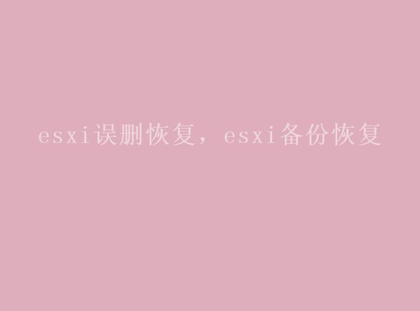 esxi误删恢复，esxi备份恢复1