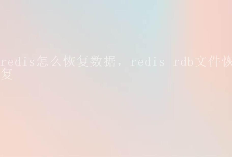 redis怎么恢复数据，redis rdb文件恢复1