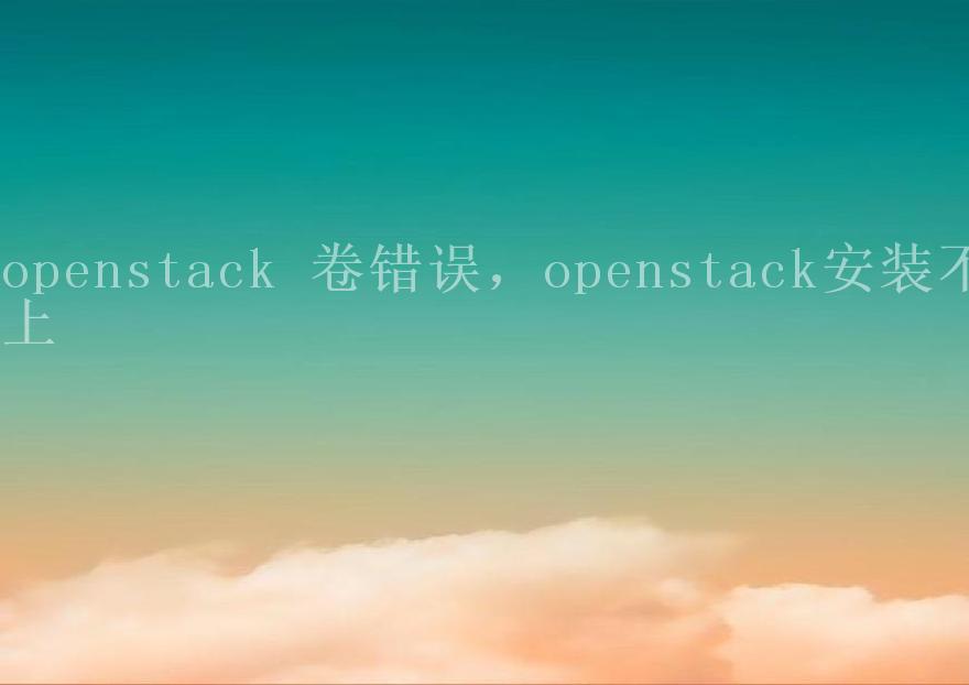 openstack 卷错误，openstack安装不上1