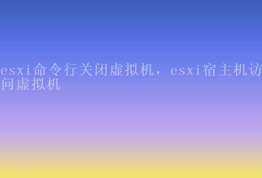 esxi命令行关闭虚拟机，esxi宿主机访问虚拟机1