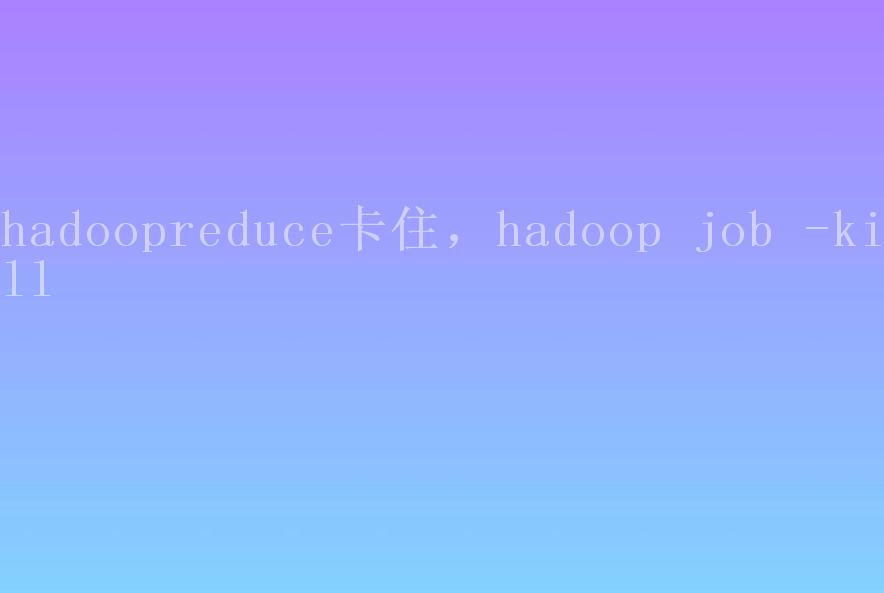 hadoopreduce卡住，hadoop job -kill2