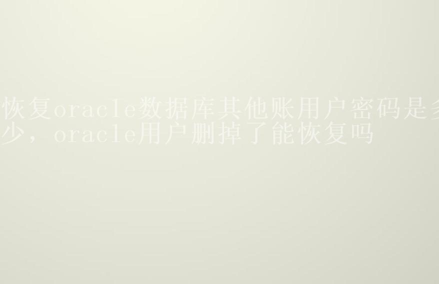 恢复oracle数据库其他账用户密码是多少，oracle用户删掉了能恢复吗2