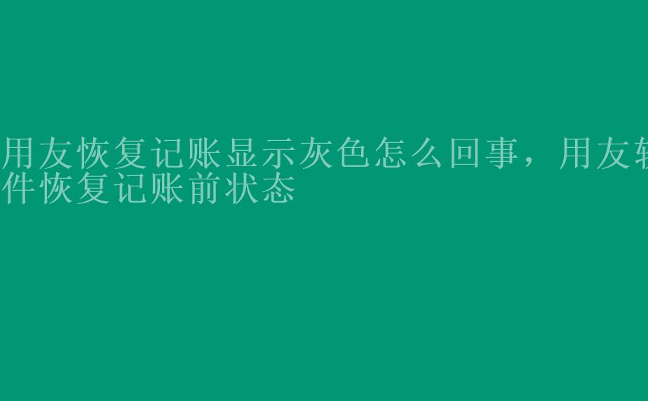 用友恢复记账显示灰色怎么回事，用友软件恢复记账前状态2