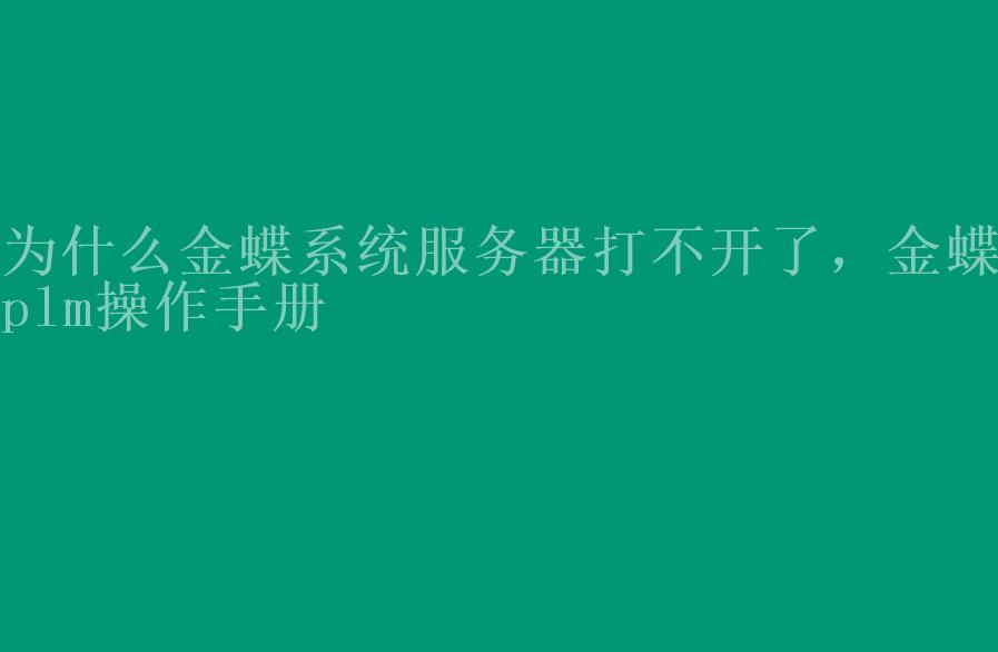 为什么金蝶系统服务器打不开了，金蝶plm操作手册1