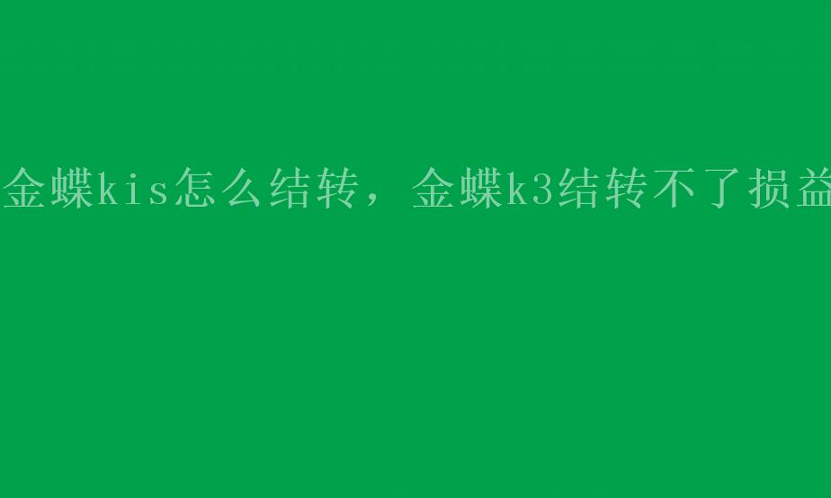 金蝶kis怎么结转，金蝶k3结转不了损益2