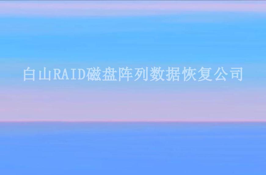 白山RAID磁盘阵列数据恢复公司1