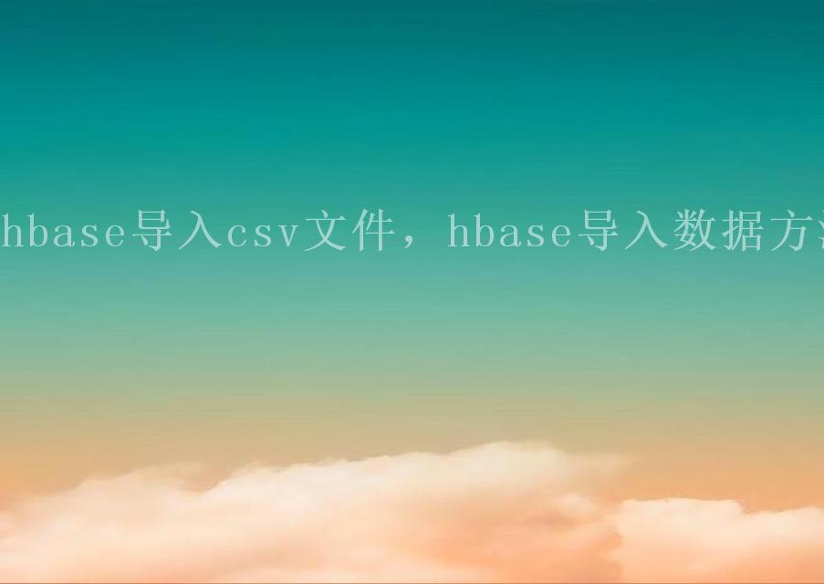 hbase导入csv文件，hbase导入数据方法2