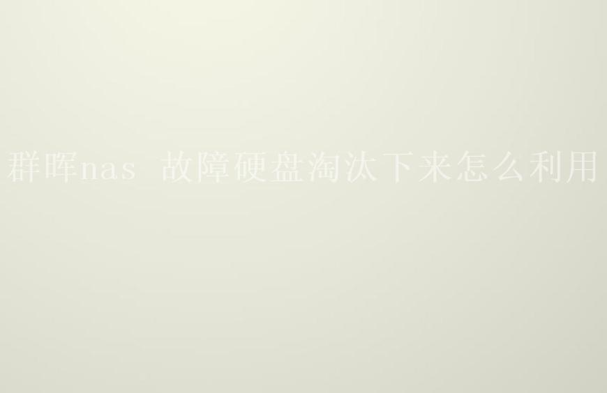 群晖nas 故障硬盘淘汰下来怎么利用1