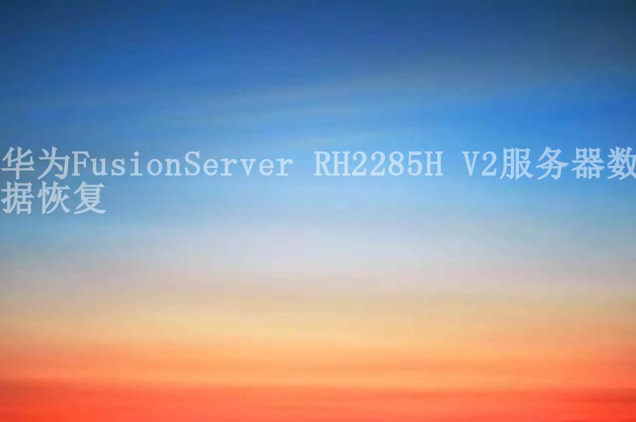 华为FusionServer RH2285H V2服务器数据恢复1