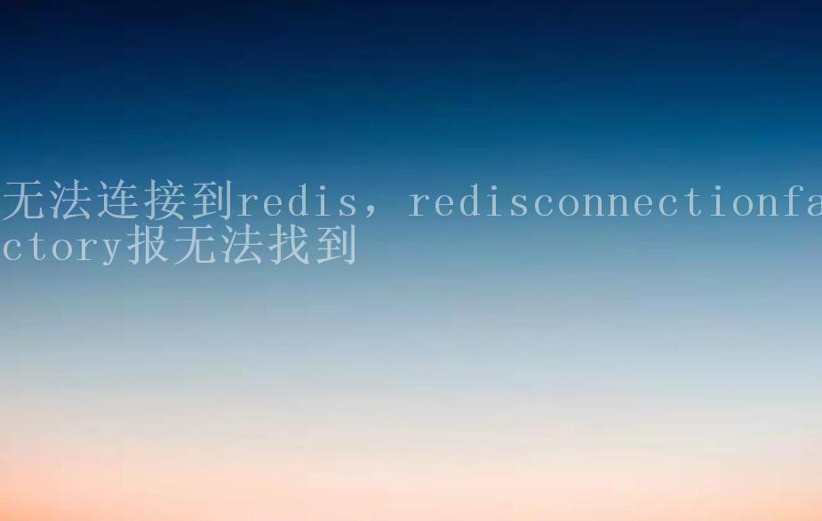 无法连接到redis，redisconnectionfactory报无法找到2