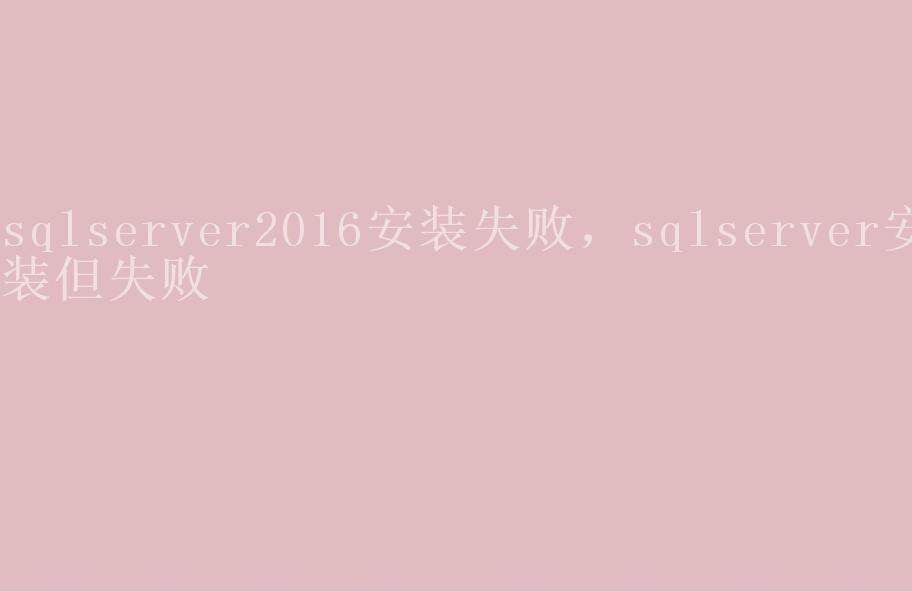 sqlserver2016安装失败，sqlserver安装但失败1