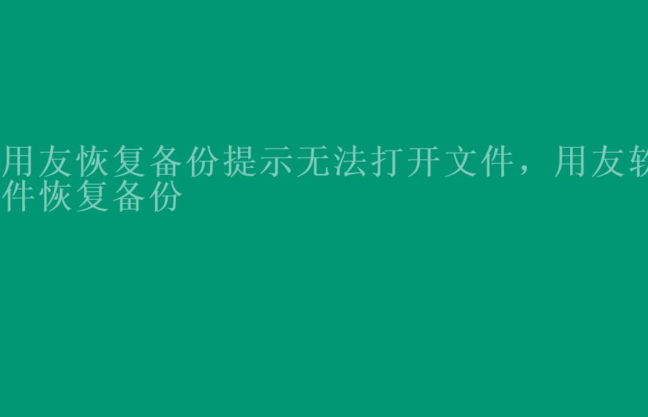 用友恢复备份提示无法打开文件，用友软件恢复备份2