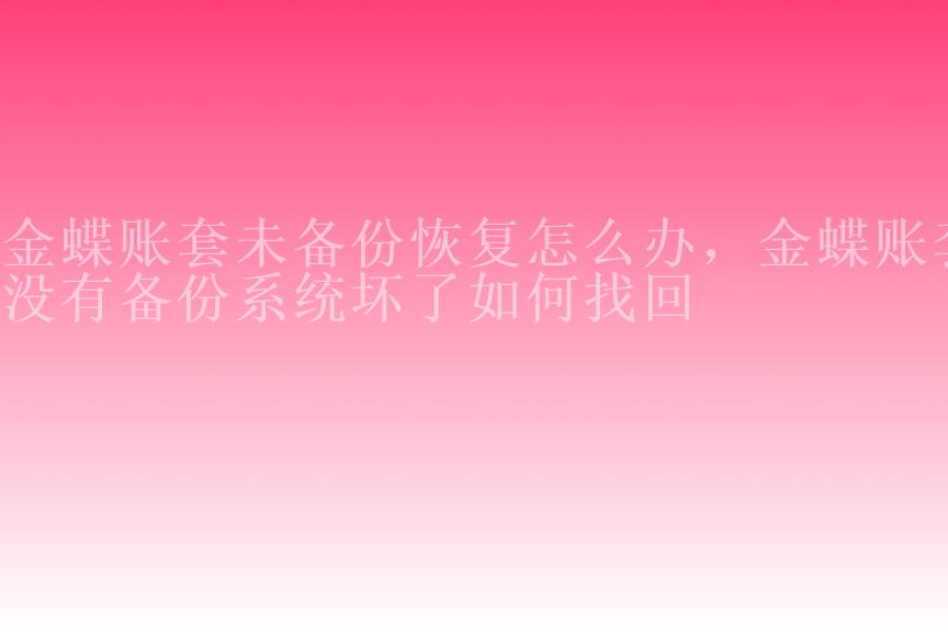 金蝶账套未备份恢复怎么办，金蝶账套没有备份系统坏了如何找回2