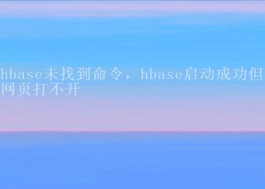 hbase未找到命令，hbase启动成功但是网页打不开2