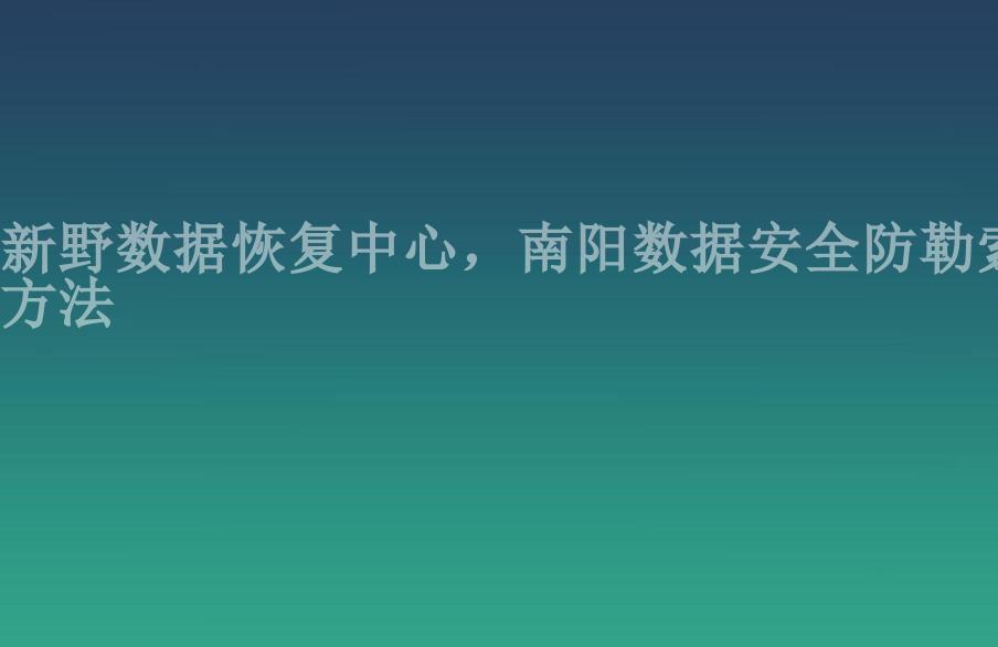 新野数据恢复中心，南阳数据安全防勒索方法2