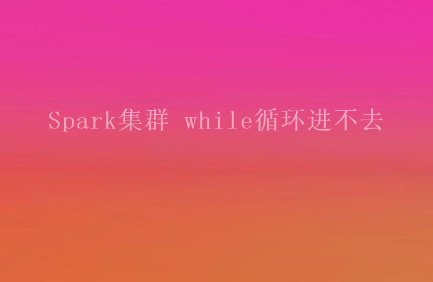 Spark集群 while循环进不去2