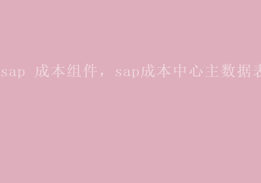 sap 成本组件，sap成本中心主数据表1