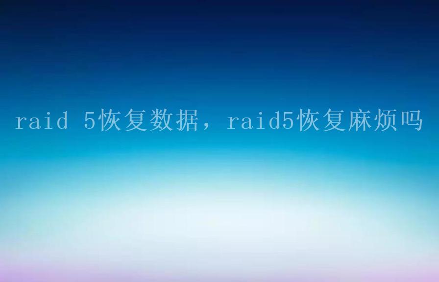 raid 5恢复数据，raid5恢复麻烦吗1