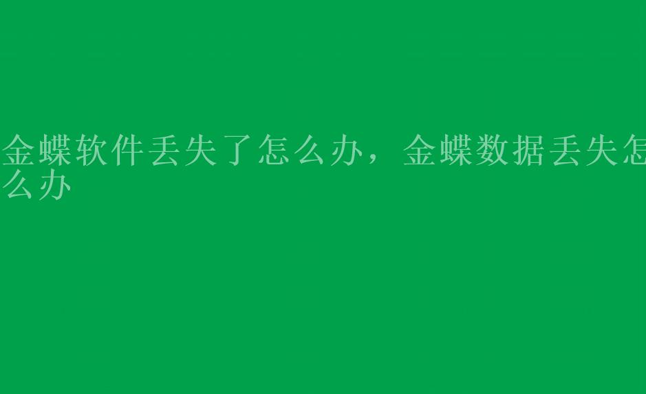 金蝶软件丢失了怎么办，金蝶数据丢失怎么办2