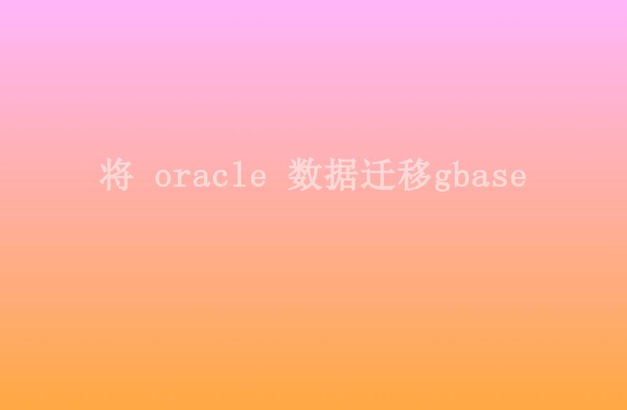 将 oracle 数据迁移gbase2