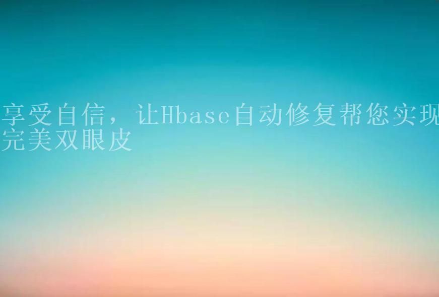 享受自信，让Hbase自动修复帮您实现完美双眼皮2