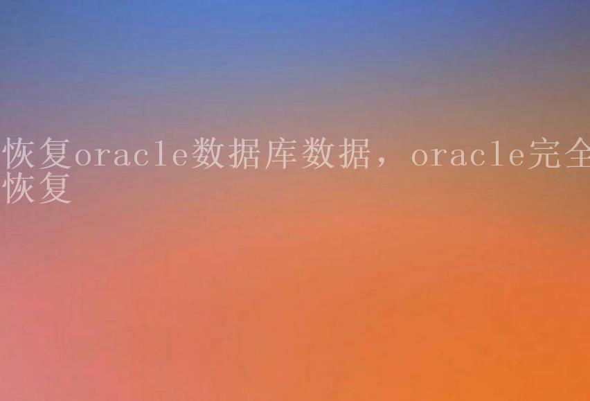 恢复oracle数据库数据，oracle完全恢复2