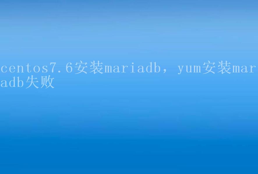 centos7.6安装mariadb，yum安装mariadb失败1